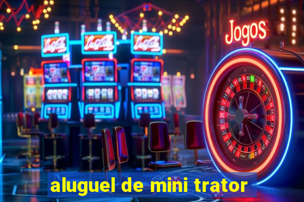 aluguel de mini trator